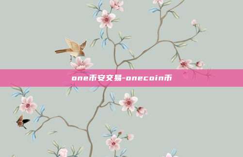 one币安交易-onecoin币