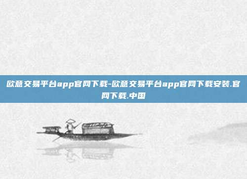 欧意交易平台app官网下载-欧意交易平台app官网下载安装.官网下载.中国