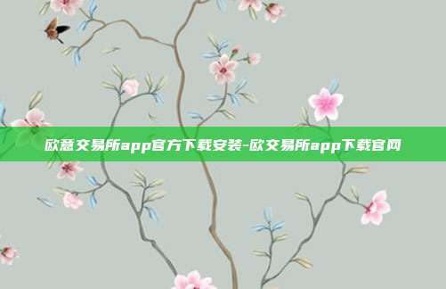 欧意交易所app官方下载安装-欧交易所app下载官网