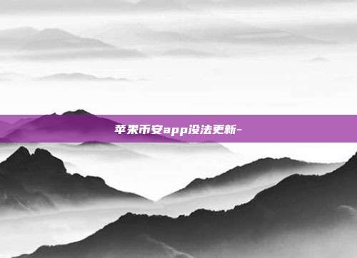 苹果币安app没法更新-