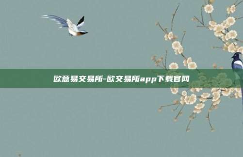 欧意易交易所-欧交易所app下载官网