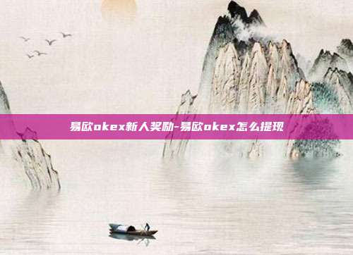 易欧okex新人奖励-易欧okex怎么提现