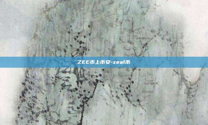 ZEE币上币安-zeal币