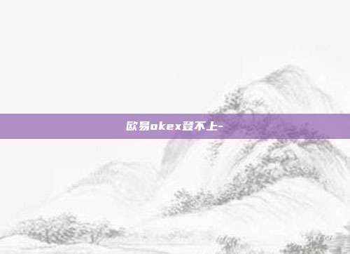 欧易okex登不上-