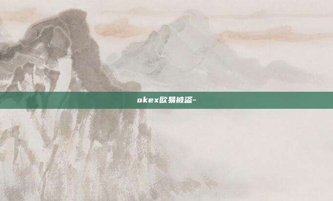 okex欧易被盗-