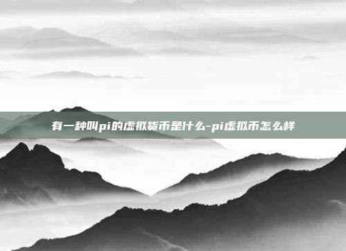 有一种叫pi的虚拟货币是什么-pi虚拟币怎么样