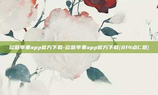 欧意苹果app官方下载-欧意苹果app官方下载{8f4点C恩}