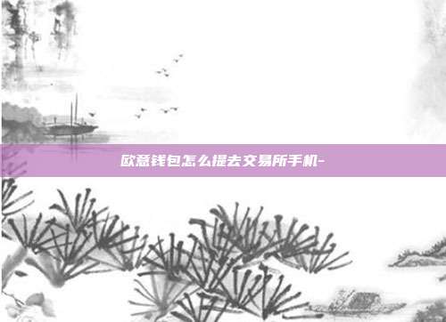 欧意钱包怎么提去交易所手机-