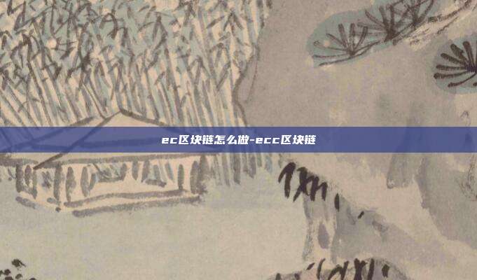 ec区块链怎么做-ecc区块链