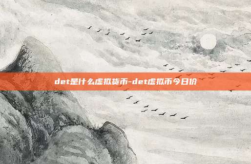 det是什么虚拟货币-det虚拟币今日价