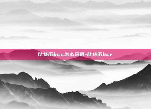 比特币bcc怎么获得-比特币bcr