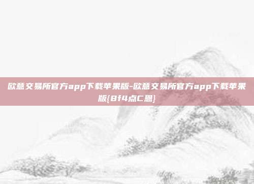 欧意交易所官方app下载苹果版-欧意交易所官方app下载苹果版{8f4点C恩}