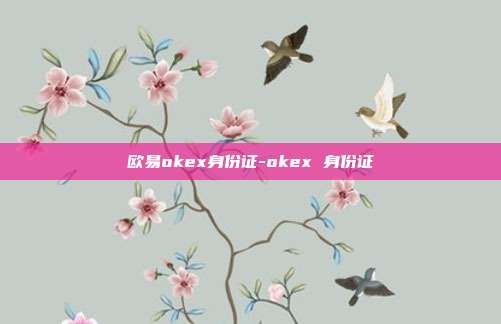 欧易okex身份证-okex 身份证