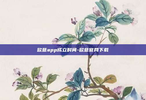 欧意app成立时间-欧意官网下载