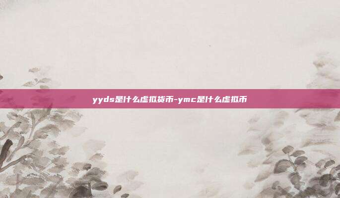 yyds是什么虚拟货币-ymc是什么虚拟币