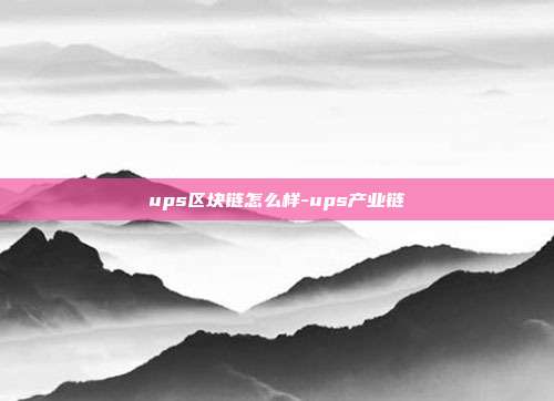 ups区块链怎么样-ups产业链