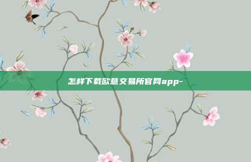 怎样下载欧意交易所官网app-