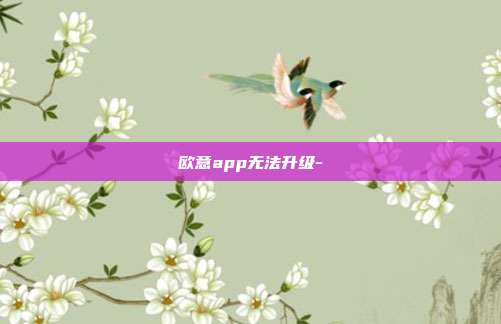 欧意app无法升级-