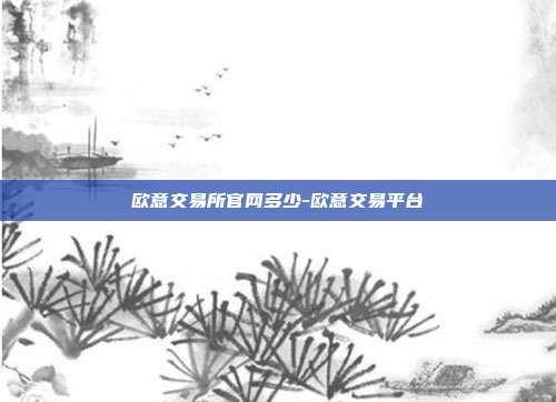 欧意交易所官网多少-欧意交易平台