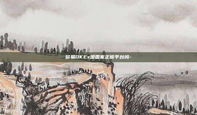 欧易OKEx是国家正矩平台吗-