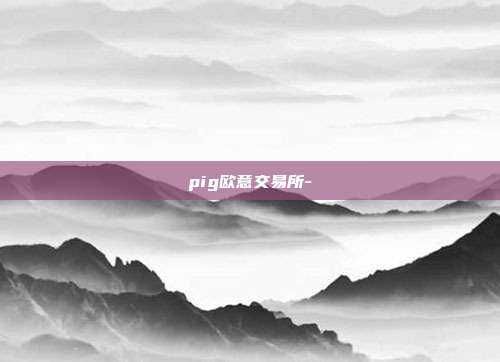 pig欧意交易所-