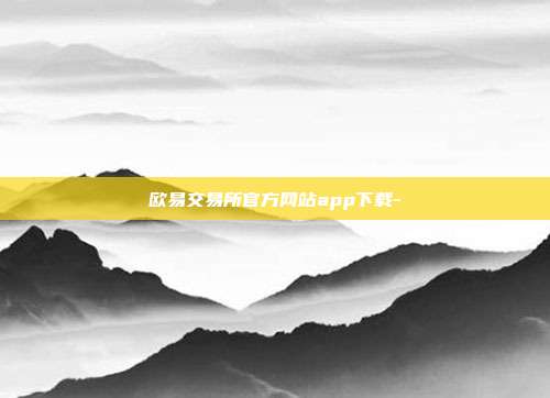 欧易交易所官方网站app下载-