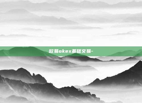 欧易okex基础交易-