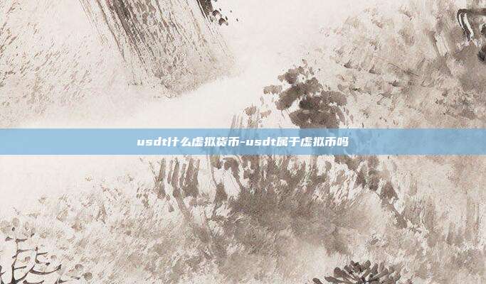 usdt什么虚拟货币-usdt属于虚拟币吗