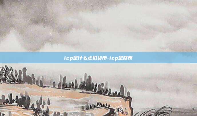 icp是什么虚拟货币-icp是啥币