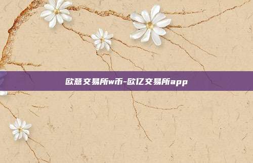 欧意交易所w币-欧亿交易所app