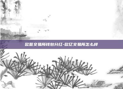 欧意交易所钱包分红-欧亿交易所怎么样