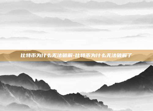 比特币为什么无法破解-比特币为什么无法破解了