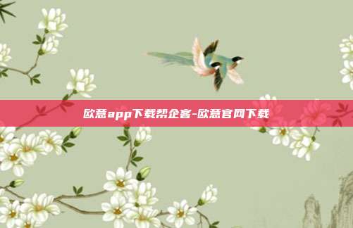 欧意app下载帮企客-欧意官网下载