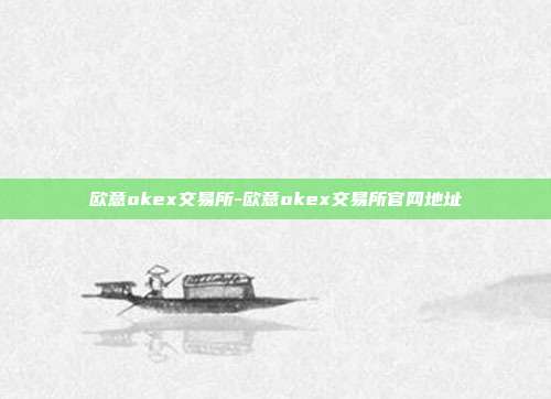 欧意okex交易所-欧意okex交易所官网地址