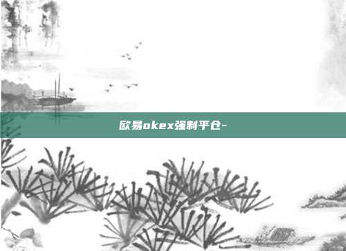 欧易okex强制平仓-