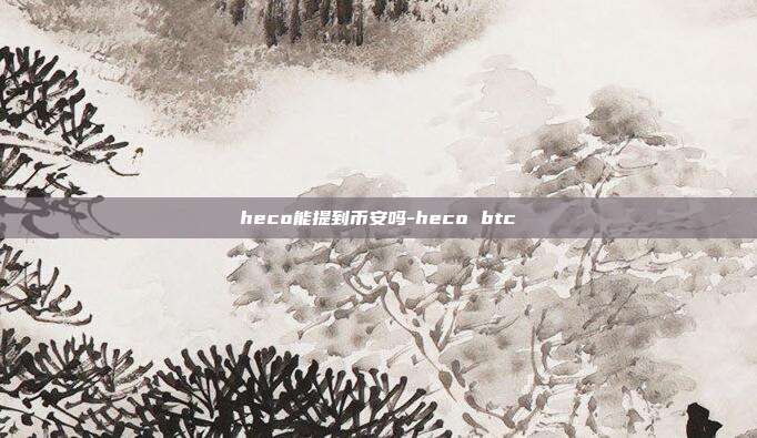 heco能提到币安吗-heco btc