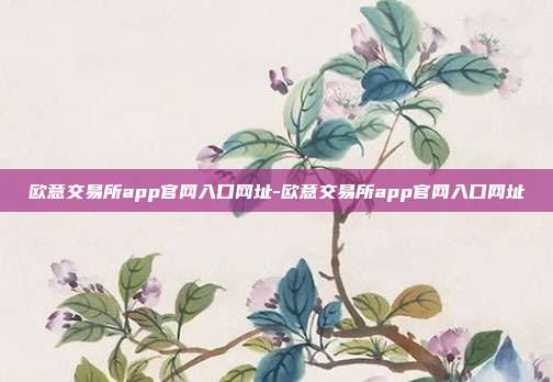 欧意交易所app官网入口网址-欧意交易所app官网入口网址