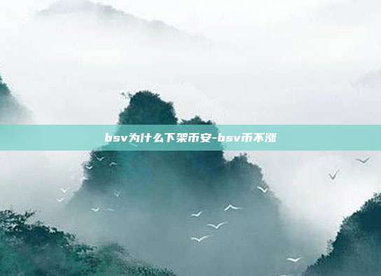 bsv为什么下架币安-bsv币不涨