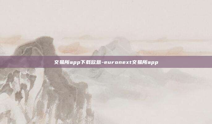 交易所app下载欧意-euronext交易所app