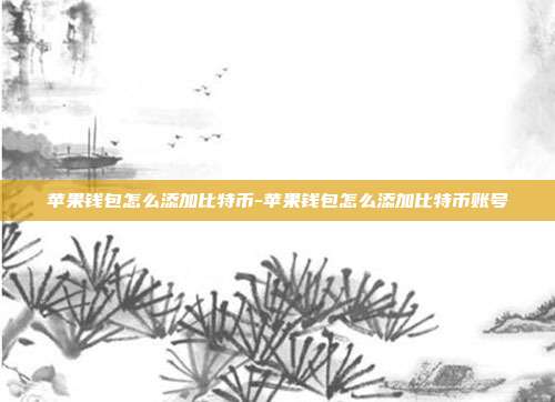 苹果钱包怎么添加比特币-苹果钱包怎么添加比特币账号