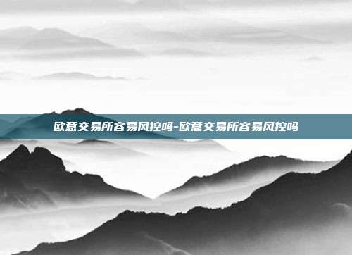 欧意交易所容易风控吗-欧意交易所容易风控吗