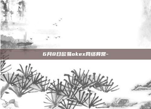 6月8日欧易okex网络异常-