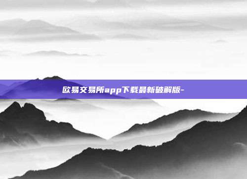 欧易交易所app下载最新破解版-