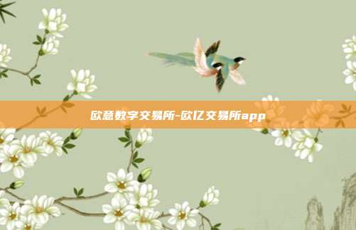 欧意数字交易所-欧亿交易所app