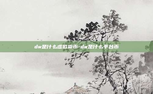 dw是什么虚拟货币-dw是什么平台币