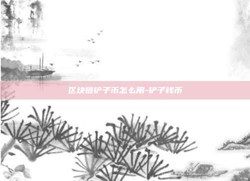 区块链铲子币怎么用-铲子钱币