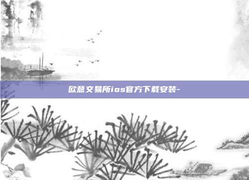 欧意交易所ios官方下载安装-