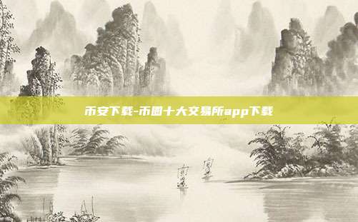 币安下载-币圈十大交易所app下载