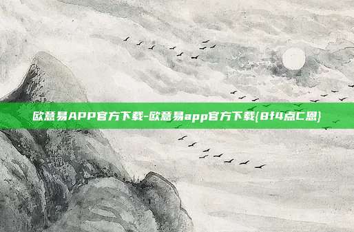 欧意易APP官方下载-欧意易app官方下载{8f4点C恩}