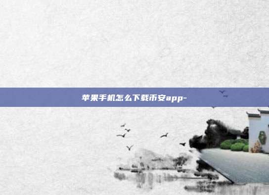 苹果手机怎么下载币安app-